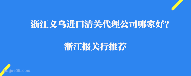 浙江義烏進口清關代理公司哪家好？浙江報關行推薦