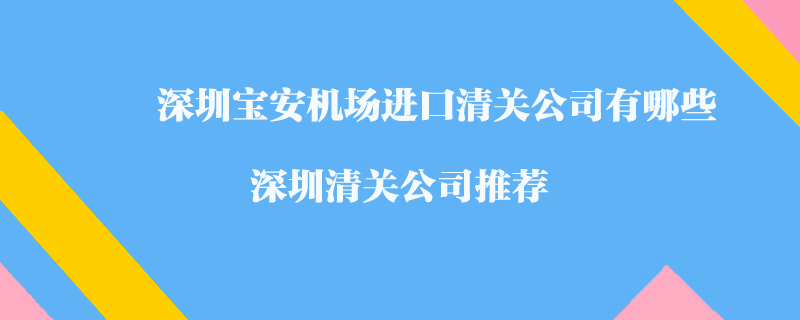 深圳寶安機(jī)場進(jìn)口清關(guān)公司有哪些？深圳清關(guān)公司推薦
