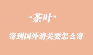 茶葉寄到國外清關要怎么寄?