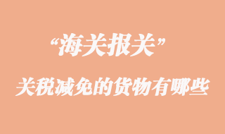 海關實行關稅減免的貨物有哪些