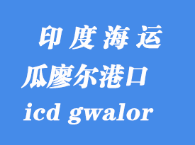 印度海運(yùn)港口：瓜廖爾（icd gwalor）港口