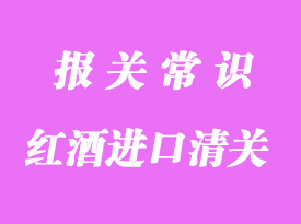 葡萄紅酒進(jìn)口清關(guān)流程