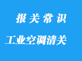 日本工業空調進口清關流程手續